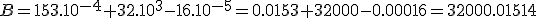 B=153.10^{-4}+32.10^3-16.10^{-5}=0.0153+32000-0.00016=32000.01514