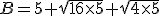 B=5+\sqrt{16\times5}+\sqrt{4\times5}