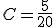 C = \frac{5}{20} 