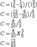 C=(\frac{3}{5}-\frac{1}{4})/(1+\frac{2}{3})
 \\ 
 \\ C=(\frac{12}{20}-\frac{4}{20})/\frac{5}{3}
 \\ 
 \\ C=\frac{8}{20}/\frac{5}{3}
 \\ 
 \\ C=\frac{8}{20}X\frac{3}{5}
 \\ 
 \\ C=\frac{12}{50}