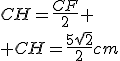 CH=\frac{CF}{2}
 \\ CH=\frac{5\sqrt{2}}{2}cm