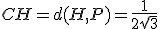 CH=d(H,P)=\frac{1}{2\sqrt{3}}