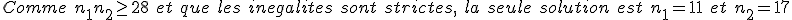 Comme~ \ n_1 + n_2 \ge28~\ et \ que \ les \ inegalites \ sont \ strictes, \ la \ seule\ solution\ est\ n_1 = 11 \ et\ n_2 = 17 