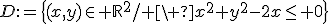 D:=\{(x,y)\in \mathbb{R}^2/ \ x^2+y^2-2x\leq 0\}