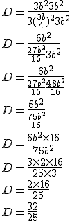 D = \frac{3b^2+3b^2}{3(\frac{3b}{4})^2 + 3b^2}\\D = \frac{6b^2}{\frac{27b^2}{16} + 3b^2}\\D = \frac{6b^2}{\frac{27b^2}{16} + \frac{48b^2}{16}}\\D = \frac{6b^2}{\frac{75b^2}{16}}\\D = \frac{6b^2 \times 16}{75b^2}\\D = \frac{3 \times 2 \times 16}{25 \times 3}\\D = \frac{2 \times 16}{25}\\D = \frac{32}{25}\\