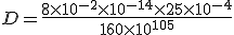 D = \frac{8 \times 10^{-2} \times 10^{-14} \times 25 \times 10^{-4}}{160 \times 10^{105}}