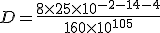 D = \frac{8 \times 25 \times 10^{-2 - 14 - 4}}{160 \times 10^{105}}