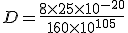 D = \frac{8 \times 25 \times 10^{-20}}{160 \times 10^{105}}