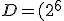 D=(2^6
