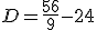 D= \frac {56}{9} - 24