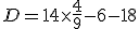 D=14 \times \frac {4}{9} - 6 -18