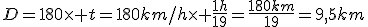 D=180\times t=180km/h\times \frac{1h}{19}=\frac{180km}{19}=9,5km