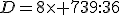 D=8\times 739:36