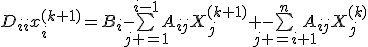 D_{ii}x_{i}^{(k+1)}=B_{i}-\bigsum_{j =1}^{i-1}A_{ij}X_{j}^{(k+1)} -\bigsum_{j =i+1}^{n}A_{ij}X_{j}^{(k)}
