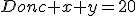 Donc x+y=20