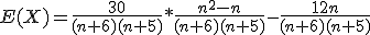 E(X)=\frac{30}{(n+6)(n+5)}*\frac{n^2-n}{(n+6)(n+5)}-\frac{12n}{(n+6)(n+5)}