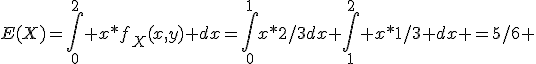 E(X)=\int_0^{2} x*f_X(x,y) dx=\int_0^{1}x*2/3dx+\int_1^{2} x*1/3 dx =5/6 