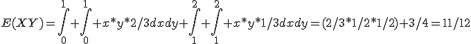E(XY)=\int_0^{1} \int_0^{1} x*y*2/3dxdy+\int_1^{2} \int_1^{2} x*y*1/3dxdy=(2/3*1/2*1/2)+3/4=11/12