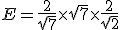 E = \frac{2}{\sqrt{7}} \times \sqrt{7} \times \frac{2}{\sqrt{2}}