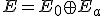 E = E_0 \oplus E_a