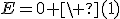 E=0 \ (1)