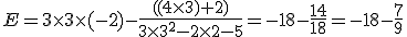 E=3\times3\times(-2)-\frac{((4\times3)+2)}{3\times3^{2}-2\times2-5}=-18-\frac{14}{18}=-18-\frac{7}{9}