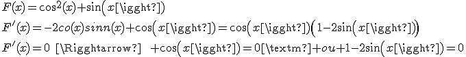F(x)=cos^2(x)+sin(x)\\F^'(x)=-2cos(x)sin(x)+cos(x)=cos(x)\(1-2sin(x)\)\\F^'(x)=0\qquad\Rightarrow\qquad cos(x)=0\textrm{ ou }1-2sin(x)=0