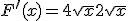 F^{\prime}(x) = 4\sqrt{x} + 2 \sqrt{x}