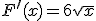 F^{\prime}(x) = 6\sqrt{x}