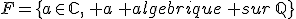 F=\{a\in\mathbb{C},\, a\, algebrique\, sur\,\mathbb{Q}\}