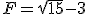F=\sqrt{15}-3