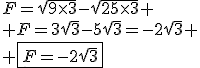 F=\sqrt{9\times3}-\sqrt{25\times3}
 \\ F=3\sqrt{3}-5\sqrt{3}=-2\sqrt{3}
 \\ \fbox{F=-2\sqrt{3}}