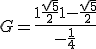 G = \frac{1+\frac{\sqrt{5}}{2}+1-\frac{\sqrt{5}}{2}}{-\frac{1}{4}}