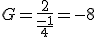 G = \frac{2}{\frac{-1}{4}}=-8