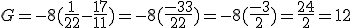G=-8(\frac{1}{22}-\frac{17}{11})=-8(\frac{-33}{22})=-8(\frac{-3}{2})=\frac{24}{2}=12