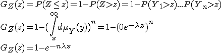G_Z (z) = P(Z \le z) = 1 -P(Z > z) = 1 - P(Y_1 > z)... P(Y_n > z)
 \\ G_Z (z) =1 - (\int_z^{\infty} d\mu_Y (y) )^n = 1-(0+e^{-\lambda z})^n
 \\ G_Z (z) = 1 - e^{-n\lambda z}