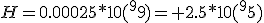 H=0.00025*10(^99)= 2.5*10(^95)