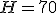 H=70