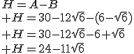 H=A-B\\ H=30-12\sqrt{6}-(6-\sqrt{6})\\ H=30-12\sqrt{6}-6+\sqrt{6}\\ H=24-11\sqrt{6}