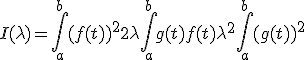 I(\lambda)=\Bigint_a^{b} (f(t))^2 + 2 \lambda \Bigint_a^{b} g(t)f(t) + \lambda^2 \Bigint_a^{b} (g(t))^2