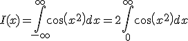 I(x)=\Bigint_{-\infty}^{\infty}cos(x^2)dx=2\Bigint_0^{\infty}cos(x^2)dx