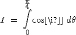 I \ = \ \int_0^{\frac{\pi}{4}}cos \pi \ d \theta