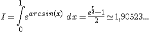 I = \int_0^1 e^{arcsin(x)}\ dx = \frac{e^{\frac{\pi}{2}} - 1}{2} \simeq 1,90523...