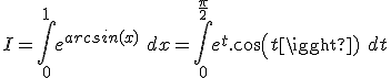 I = \int_0^1 e^{arcsin(x)}\ dx = \int_0^{\frac{\pi}{2}} e^t.cos(t)\ dt