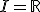 I = \mathbb{R}