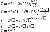 I = \sqrt{44} - 2\sqrt{99} + 5\sqrt{\frac{539}{25}}\\I = \sqrt{4 \times 11} - 2\sqrt{9 \times 11} + 5\sqrt{\frac{49 \times 11}{5^2}}\\I = 2\sqrt{11} - 2 \times 3\sqrt{11} + \frac{5 \times 7 \times \sqrt{11}}{5}\\I = 2\sqrt{11} - 6\sqrt{11} + 7\sqrt{11}\\I = 3\sqrt{11}\\
