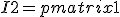 I2=\begin{pmatrix}1&0\\0&1\\\end{pmatrix}