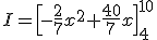 I=\[-\frac{2}{7}x^{2}+\frac{40}{7}x\]_{4}^{10}
