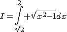 I=\Bigint_{\sqrt{2}}^{2} \sqrt{x^{2}-1}dx