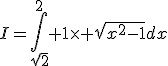 I=\Bigint_{\sqrt{2}}^{2} 1\times \sqrt{x^{2}-1}dx